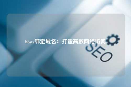 hosts绑定域名：打造高效网络访问