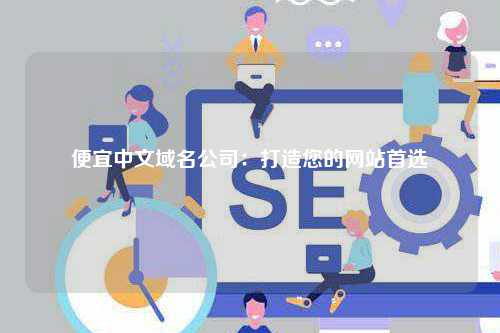 便宜中文域名公司：打造您的网站首选