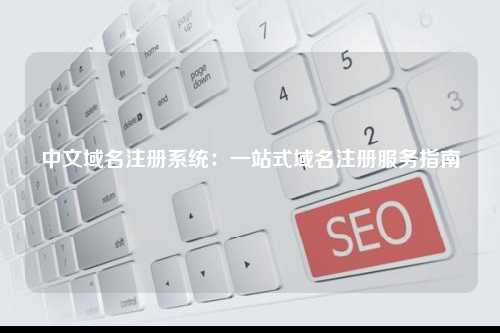 中文域名注册系统：一站式域名注册服务指南