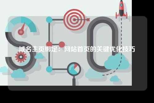 域名主页绑定：网站首页的关键优化技巧