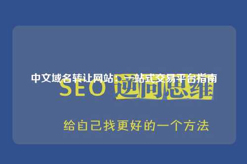 中文域名转让网站：一站式交易平台指南