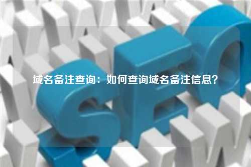 域名备注查询：如何查询域名备注信息？