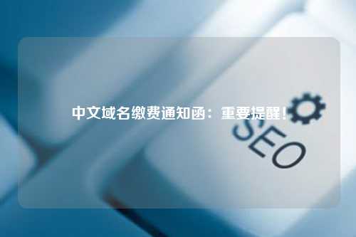 中文域名缴费通知函：重要提醒！