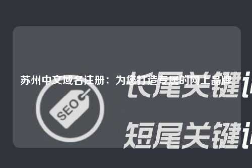 苏州中文域名注册：为您打造专属的网上品牌