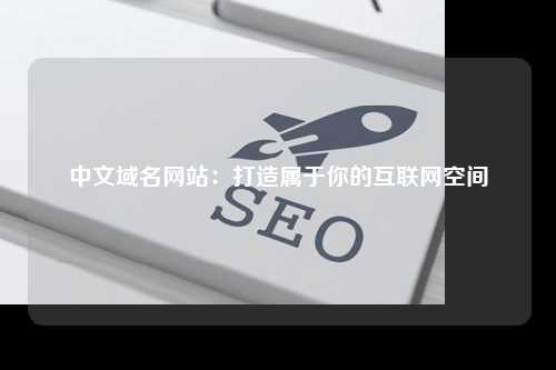 中文域名网站：打造属于你的互联网空间