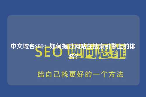 中文域名SEO：如何提升网站在搜索引擎上的排名？