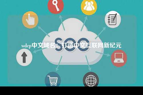 wdcp中文域名：打造中文互联网新纪元