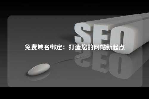 免费域名绑定：打造您的网站新起点