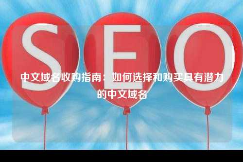 中文域名收购指南：如何选择和购买具有潜力的中文域名