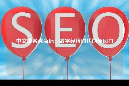 中文域名点商标：数字经济时代的新风口